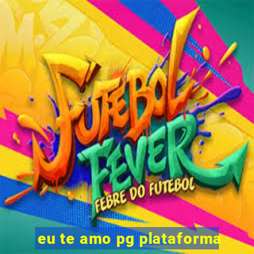 eu te amo pg plataforma